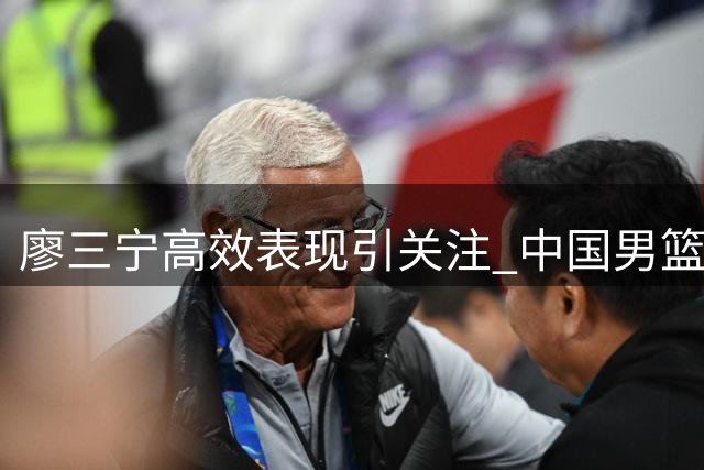 廖三宁高效表现引关注 中国男篮半场领先喀麦隆