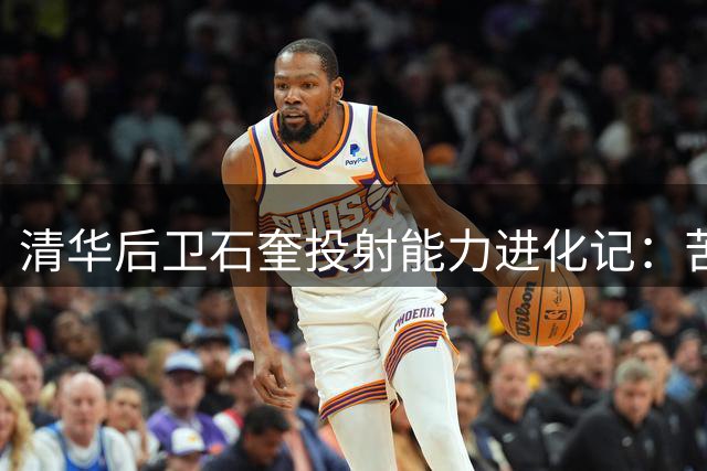 清华后卫石奎投射能力进化记：苦练一年打造新投篮动作